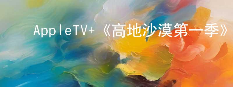 白树军的动漫综艺大全,AppleTV+《高地沙漠第一季》迅雷下载/在线观看/百度云-都市/情感-美剧天堂